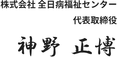 株式会社 全日病福祉センター　代表取締役　神野正博